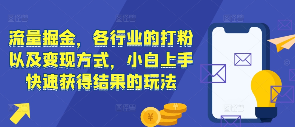 流量掘金,各行业的打粉以及变现方式,小白上手快速获得结果的玩法-任任的小木屋 - 热点知汇