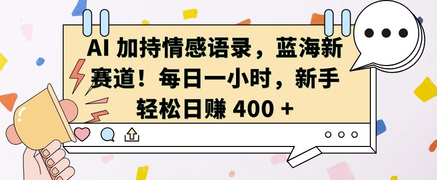 AI 加持情感语录,蓝海新赛道,每日一小时,新手轻松日入 400【揭秘】-任任的小木屋 - 热点知汇