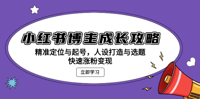小红书博主成长攻略：精准定位与起号，人设打造与选题，快速涨粉变现-任任的小木屋 - 热点知汇