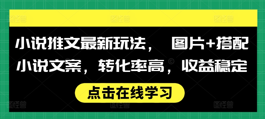 小说推文最新玩法， 图片+搭配小说文案，转化率高，收益稳定-任任的小木屋 - 热点知汇