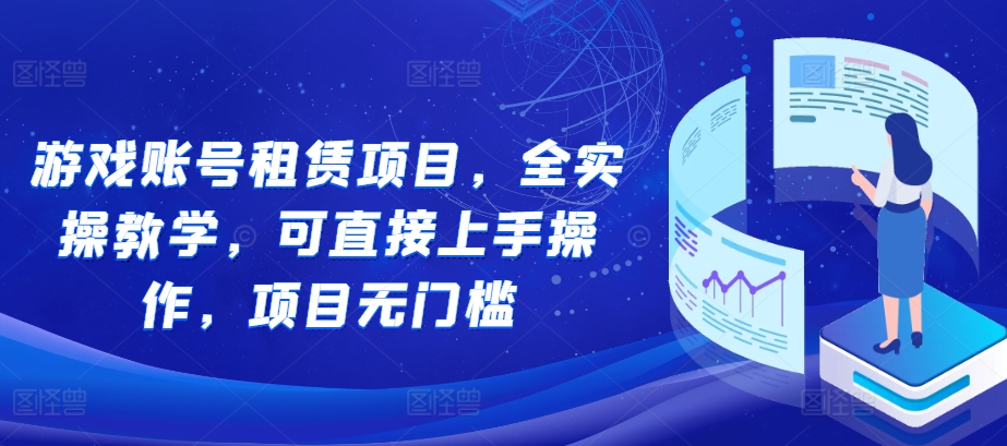 游戏账号租赁项目,全实操教学,可直接上手操作,项目无门槛-任任的小木屋 - 热点知汇