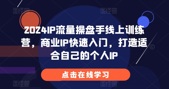 2024IP流量操盘手线上训练营，商业IP快速入门，打造适合自己的个人IP-任任的小木屋 - 热点知汇