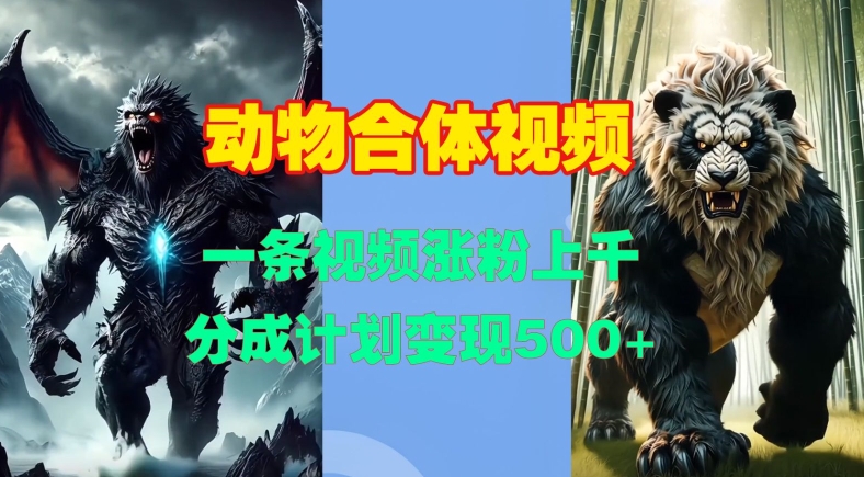 动物合体视频,一条视频涨粉上千,一键生成,分成计划变现5张-任任的小木屋 - 热点知汇