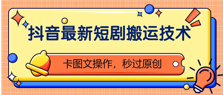 抖音最新短剧搬运技术，卡图文操作，秒过原创！-任任的小木屋 - 热点知汇