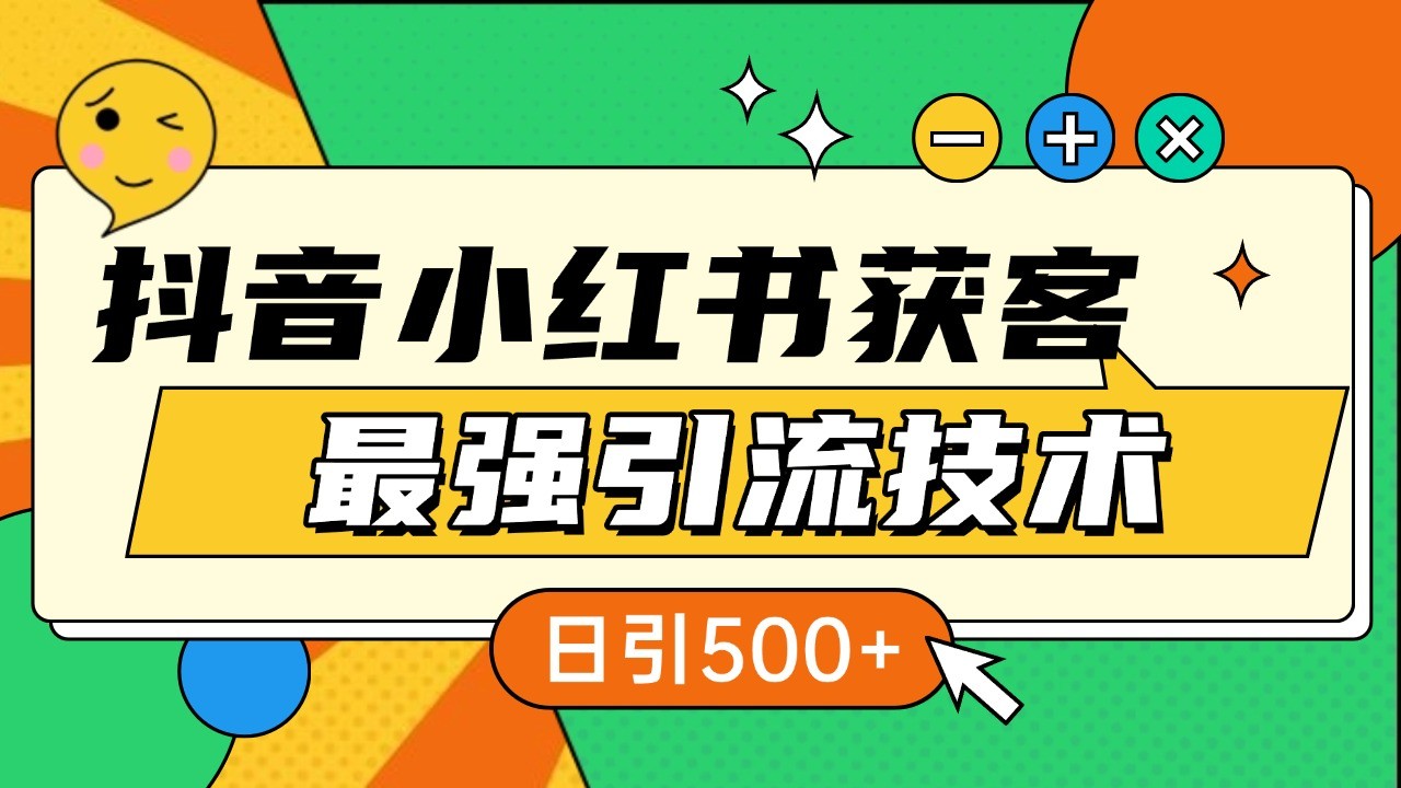 抖音小红书获客最强引流技术揭秘,吃透一点 日引500+ 全行业通用-任任的小木屋 - 热点知汇