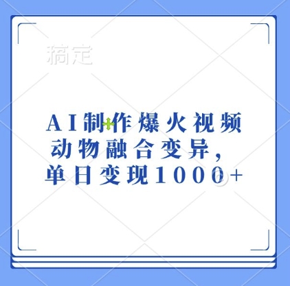 AI制作爆火视频,动物融合变异,单日变现1k-任任的小木屋 - 热点知汇