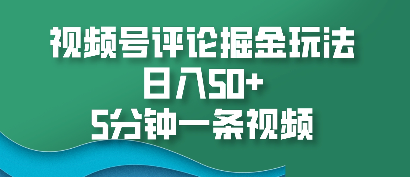 视频号评论掘金玩法,日入50+,5分钟一条视频-任任的小木屋 - 热点知汇