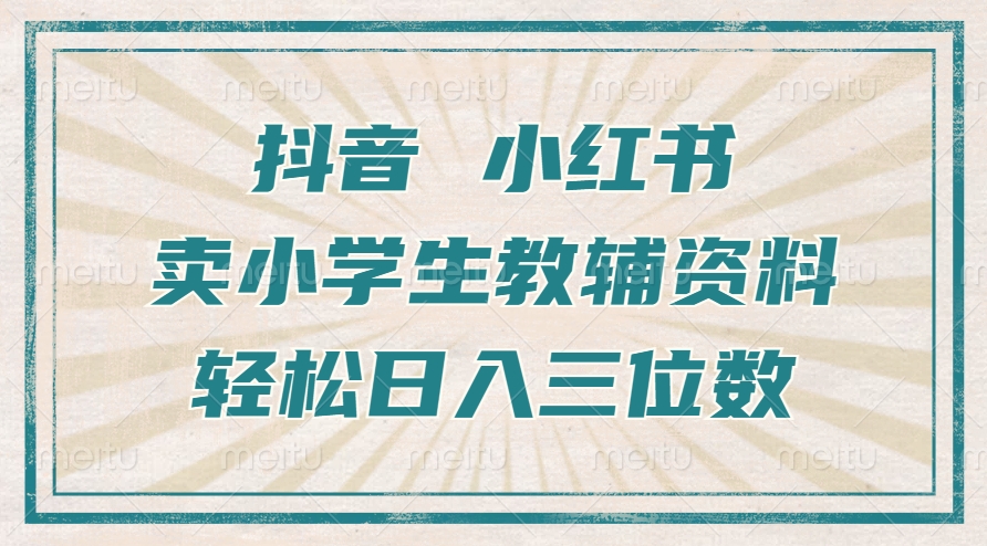 抖音小红书卖小学生教辅资料，操作简单，小白也能轻松上手，一个月利润1W+-任任的小木屋 - 热点知汇