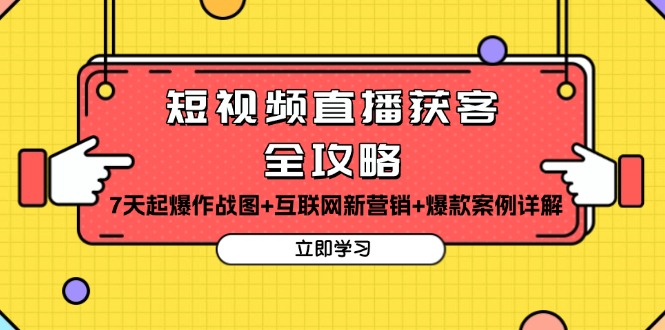 短视频直播获客全攻略:7天起爆作战图+互联网新营销+爆款案例详解-任任的小木屋 - 热点知汇