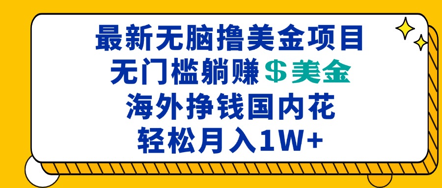 最新海外无脑撸美金项目,无门槛躺赚美金,海外挣钱国内花,月入一万加-任任的小木屋 - 热点知汇