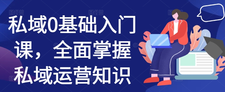 私域0基础入门课，全面掌握私域运营知识-任任的小木屋 - 热点知汇