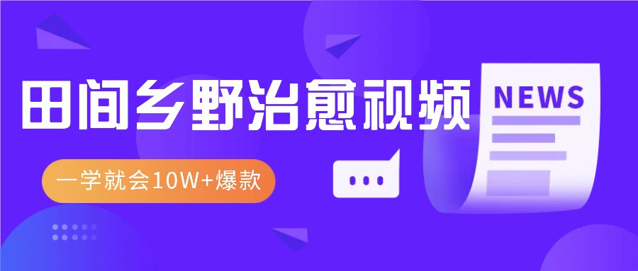 一学就会,1分钟教会你,10W+爆款田间乡野治愈视频(附提示词技巧)-任任的小木屋 - 热点知汇