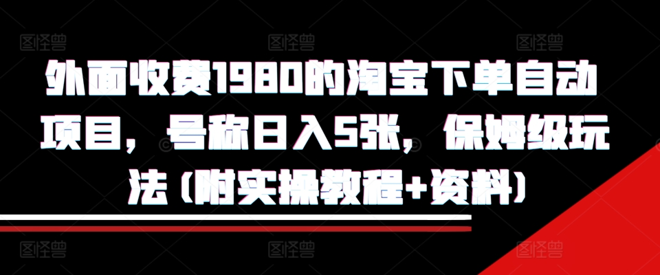 外面收费1980的淘宝下单自动项目，号称日入5张，保姆级玩法(附实操教程+资料)【揭秘】-任任的小木屋 - 热点知汇