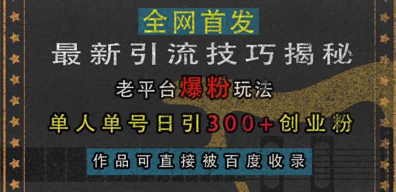 最新引流技巧揭秘，老平台爆粉玩法，单人单号日引300+创业粉，作品可直接被百度收录-任任的小木屋 - 热点知汇