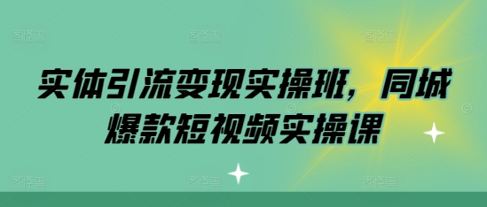 实体引流变现实操班,同城爆款短视频实操课-任任的小木屋 - 热点知汇