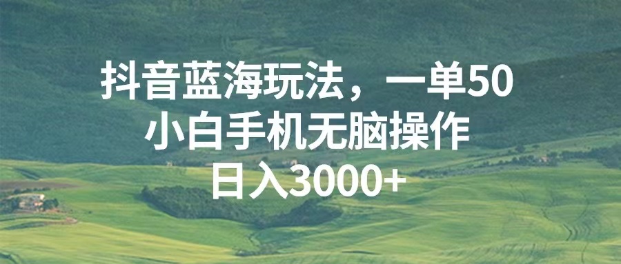 抖音蓝海玩法，一单50，小白手机无脑操作，日入3000+-任任的小木屋 - 热点知汇
