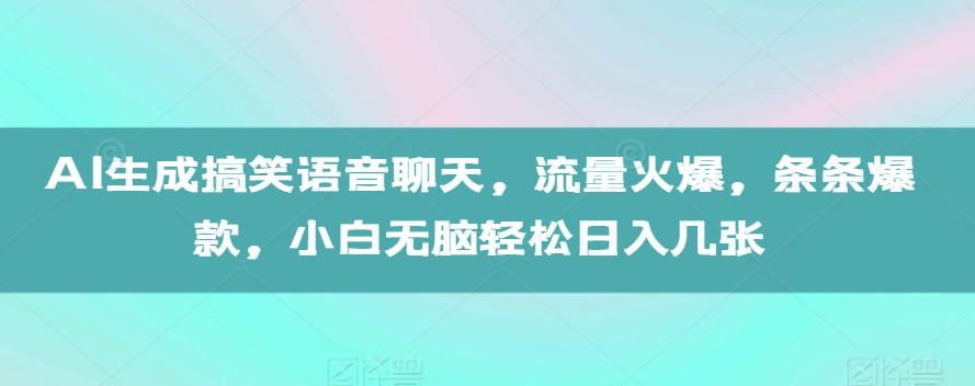 AI生成搞笑语音聊天，流量火爆，条条爆款，小白无脑轻松日入几张【揭秘】-任任的小木屋 - 热点知汇