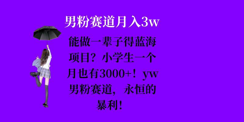 能做一辈子的蓝海项目?小学生一个月也有3000+,yw男粉赛道,永恒的暴利-任任的小木屋 - 热点知汇