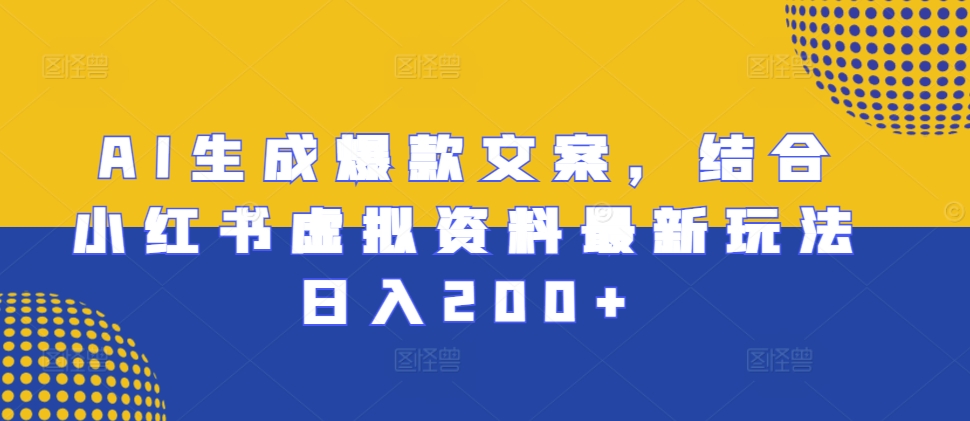 AI生成爆款文案，结合小红书虚拟资料最新玩法日入200+【揭秘】-任任的小木屋 - 热点知汇