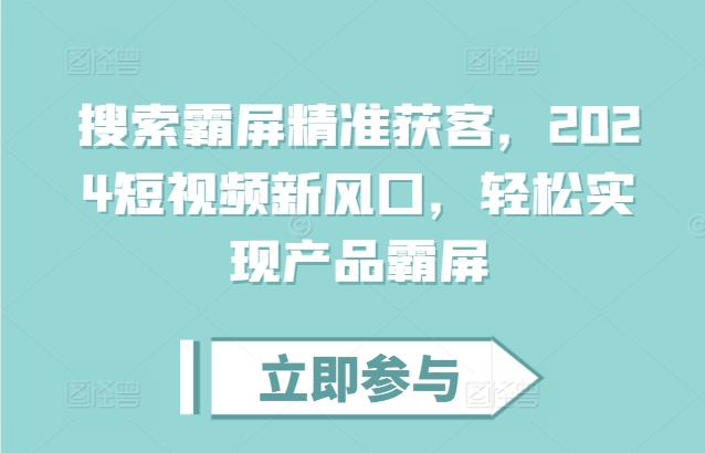 搜索霸屏精准获客,2024短视频新风口,轻松实现产品霸屏-任任的小木屋 - 热点知汇
