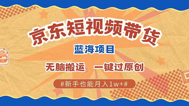 最新京东短视频蓝海带货项目，无需剪辑无脑搬运，一键过原创，有手就能...-任任的小木屋 - 热点知汇