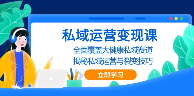 私域 运营变现课,全面覆盖大健康私域赛道,揭秘私域 运营与裂变技巧-任任的小木屋 - 热点知汇