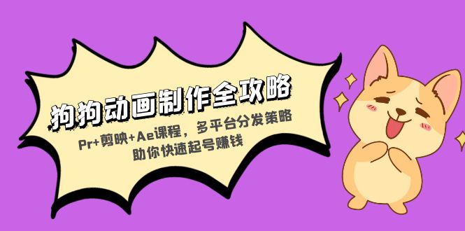 狗狗动画制作全攻略：Pr+剪映+Ae课程，多平台分发策略助你快速起号赚钱-任任的小木屋 - 热点知汇