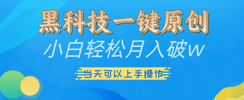 黑科技一键原创小白轻松月入破w,三当天可以上手操作【揭秘】-任任的小木屋 - 热点知汇