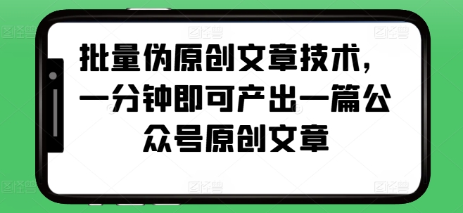 批量伪原创文章技术，一分钟即可产出一篇公众号原创文章-任任的小木屋 - 热点知汇