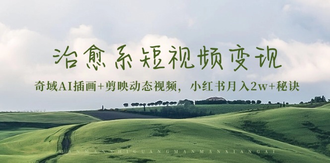 治愈系短视频变现：奇域AI插画+剪映动态视频，小红书月入2w+秘诀-任任的小木屋 - 热点知汇
