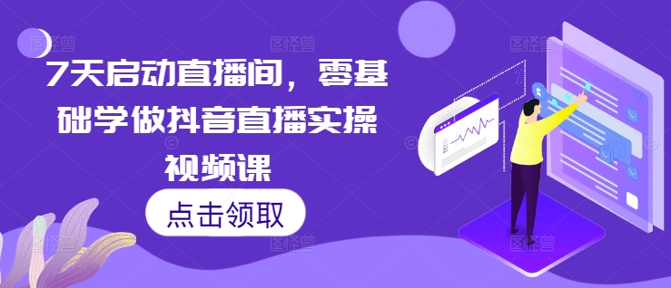 7天启动直播间,零基础学做抖音直播实操视频课-任任的小木屋 - 热点知汇