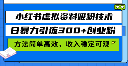 小红书虚拟资料吸粉技术，日暴力引流300+创业粉，方法简单高效，收入稳...-任任的小木屋 - 热点知汇
