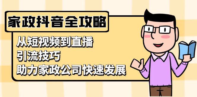家政抖音运营指南:从短视频到直播,引流技巧,助力家政公司快速发展-任任的小木屋 - 热点知汇