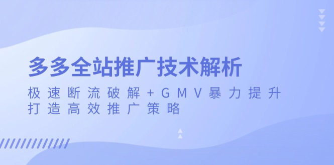 多多全站推广技术解析:极速断流破解+GMV暴力提升,打造高效推广策略-任任的小木屋 - 热点知汇