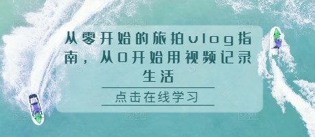 从零开始的旅拍vlog指南,从0开始用视频记录生活-任任的小木屋 - 热点知汇