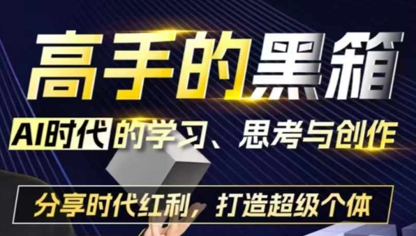 高手的黑箱:AI时代学习、思考与创作-分红时代红利,打造超级个体-任任的小木屋 - 热点知汇