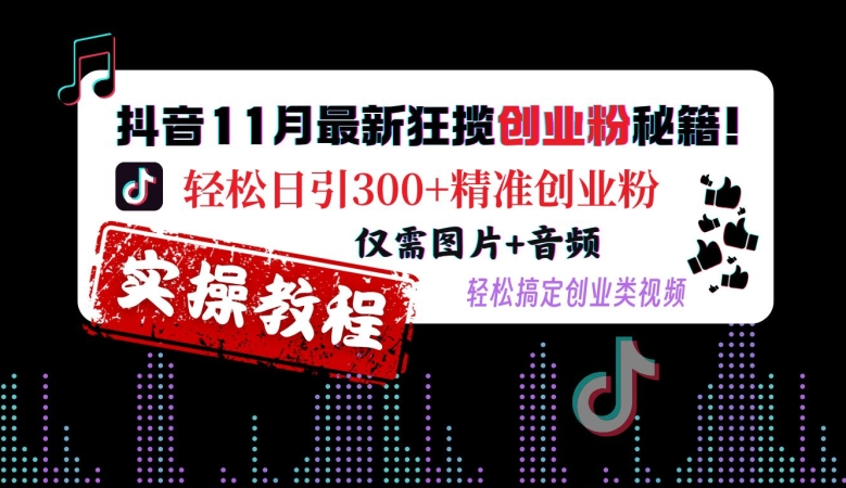 抖音11月最新狂揽创业粉秘籍，轻松日引300+精准创业粉，仅需图片+音频，轻松搞定创业类视频-任任的小木屋 - 热点知汇