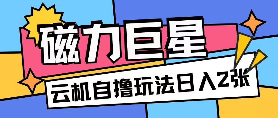 磁力巨星,无脑撸收益玩法无需手机云机操作可矩阵放大单日收入200+【揭秘】-任任的小木屋 - 热点知汇