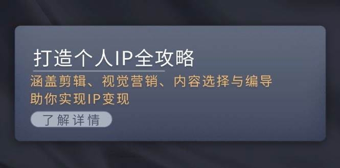 打造个人IP全攻略:涵盖剪辑、视觉营销、内容选择与编导,助你实现IP变现-任任的小木屋 - 热点知汇