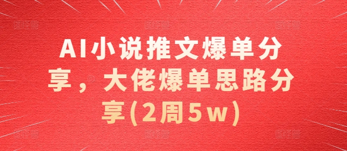 AI小说推文爆单分享，大佬爆单思路分享(2周5w)-任任的小木屋 - 热点知汇