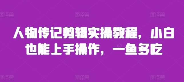 人物传记剪辑实操教程，小白也能上手操作，一鱼多吃-任任的小木屋 - 热点知汇