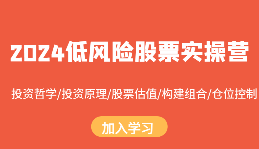 2024低风险股票实操营:投资哲学/投资原理/股票估值/构建组合/仓位控制-任任的小木屋 - 热点知汇