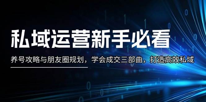 私域运营新手必看:养号攻略与朋友圈规划,学会成交三部曲,打造高效私域-任任的小木屋 - 热点知汇