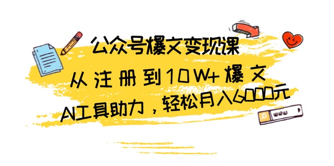 公众号爆文变现课:从注册到10W+爆文,AI工具助力,轻松月入6000元-任任的小木屋 - 热点知汇