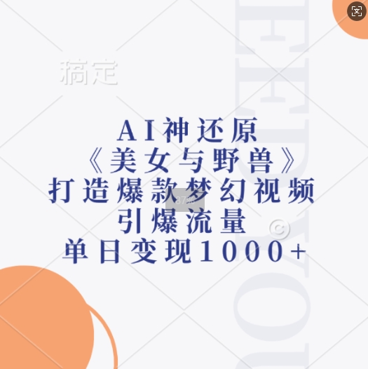 AI神还原《美女与野兽》，打造爆款梦幻视频，引爆流量，单日变现1k-任任的小木屋 - 热点知汇