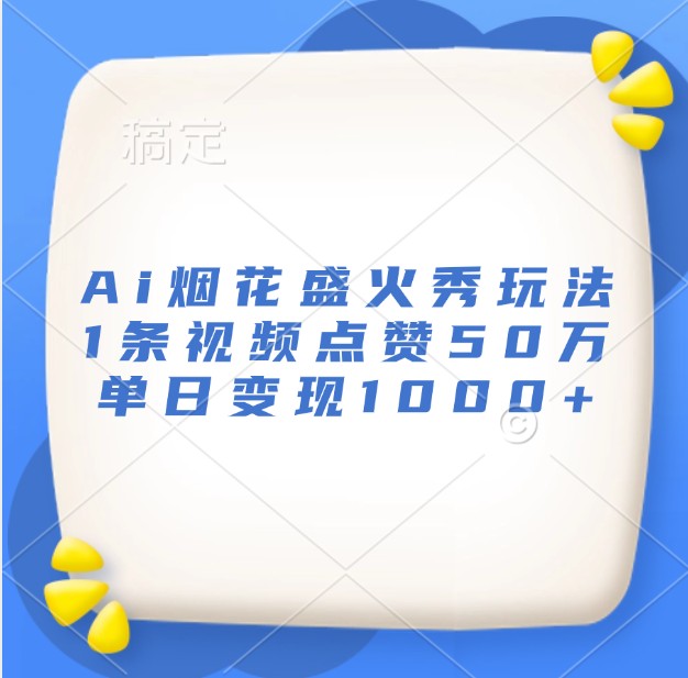 Ai烟花盛火秀玩法，1条视频点赞50万，单日变现1000+-任任的小木屋 - 热点知汇