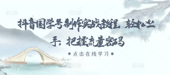 抖音国学号制作实战教程,轻松上手,把握流量密码-任任的小木屋 - 热点知汇