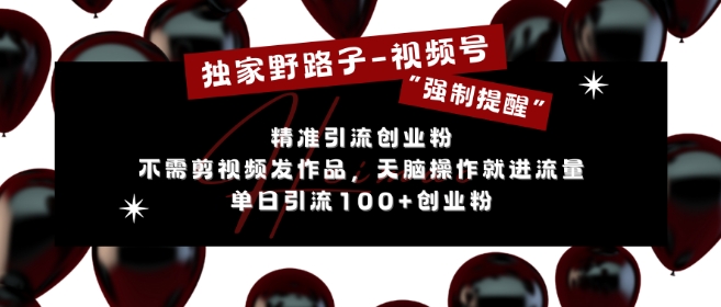 独家野路子利用视频号“强制提醒”,不需剪视频发作品,无脑操作就进流量,单日引流100+创业粉-任任的小木屋 - 热点知汇