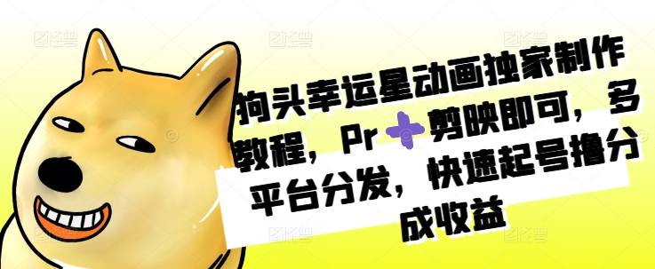 狗头幸运星动画独家制作教程，Pr➕剪映即可，多平台分发，快速起号撸分成收益-任任的小木屋 - 热点知汇