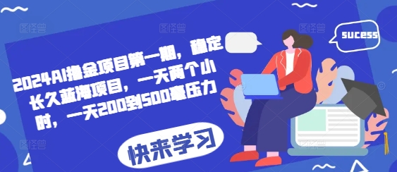 2024AI撸金项目第一期，稳定长久蓝海项目，一天两个小时，一天200到500毫压力-任任的小木屋 - 热点知汇